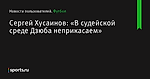 Сергей Хусаинов: «В судейской среде Дзюба неприкасаем» - Новости пользователей - Футбол - Sports.ru