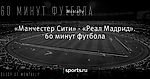 «Манчестер Сити» - «Реал Мадрид». 60 минут футбола