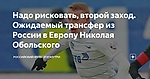 Надо рисковать, второй заход. Ожидаемый трансфер из России в Европу Николая Обольского