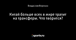 Китай больше всех в мире тратит на трансферы. Что творится?