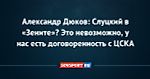 Александр Дюков: Слуцкий в «Зените»? Это невозможно, у нас есть договоренность с ЦСКА