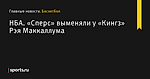 НБА. «Сперс» выменяли у «Кингз» Рэя Маккаллума - Баскетбол - Sports.ru