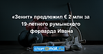 «Зенит» предложил € 2 млн за 19-летнего румынского форварда Ивана