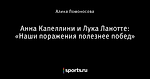 Анна Капеллини и Лука Ланотте: «Наши поражения полезнее побед»