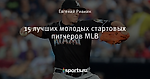 15 лучших молодых стартовых питчеров MLB