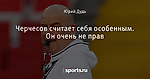 Черчесов считает себя особенным. Он очень не прав