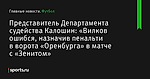 Представитель Департамента судейства Калошин: «Вилков ошибся, назначив пенальти в ворота «Оренбурга» в матче с «Зенитом» - Футбол - Sports.ru
