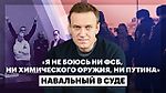 «Я не боюсь ни ФСБ, ни химического оружия, ни Путина», — Навальный в суде