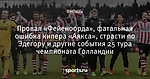 Провал «Фейеноорда», фатальная ошибка кипера «Аякса», страсти по Эдегору и другие события 25 тура чемпионата Голландии