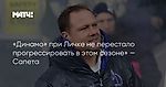 «Динамо» при Личке не перестало прогрессировать в этом сезоне» — Сапета