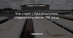 Что стало с бразильскими стадионами после ЧМ-2014