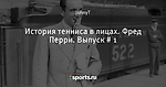 История тенниса в лицах. Фред Перри. Выпуск # 1