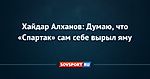 Хайдар Алханов: Думаю, что «Спартак» сам себе вырыл яму