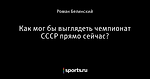 Как мог бы выглядеть чемпионат СССР прямо сейчас?