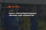 Сапета: в ближайшем будущем «Динамо» ждёт чемпионство