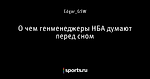 О чем генменеджеры НБА думают перед сном