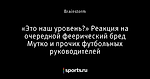 «Это наш уровень?» Реакция на очередной феерический бред Мутко и прочих футбольных руководителей