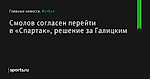 Смолов согласен перейти в «Спартак», решение за Галицким - Футбол - Sports.ru