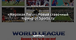 «Мировая Лига»: Новый ставочный турнир от Sports.ru