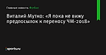 «Я пока не вижу предпосылок к переносу ЧМ-2018», сообщает Виталий Мутко - Футбол - Sports.ru