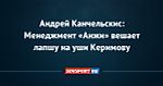 Андрей Канчельскис: Менеджмент «Анжи» вешает лапшу на уши Керимову