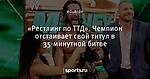 «Рестлинг по ТТД». Чемпион отстаивает свой титул в 35-минутной битве - Про рестлинг - Блоги - Sports.ru