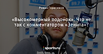 «Высокомерный подонок». Что не так с комментатором «Зенита»?