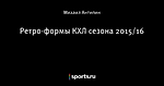 Ретро-формы КХЛ сезона 2015/16