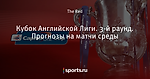 Кубок Английской Лиги. 3-й раунд. Прогнозы на матчи среды