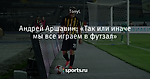 Андрей Аршавин: «Так или иначе мы все играем в футзал»