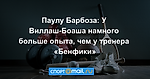 Паулу Барбоза: У Виллаш-Боаша намного больше опыта, чем у тренера «Бенфики»