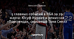 5 главных событий в НБА за 29 марта: Юсуф Нуркич и ремиссия «Портленда», скромный Тони Снелл