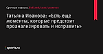 «Есть еще моменты, которые предстоит проанализировать и исправить», сообщает Татьяна Иванова - Бобслей/сани/скелетон - Sports.ru
