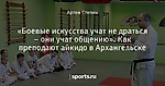 «Боевые искусства учат не драться – они учат общению». Как преподают айкидо в Архангельске