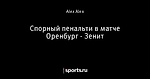 Спорный пенальти в матче Оренбург - Зенит