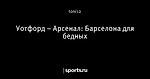 Уотфорд – Арсенал: Барселона для бедных