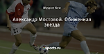 Александр Мостовой. Обиженная звезда