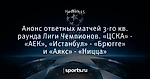 Анонс ответных матчей 3-го кв. раунда Лиги Чемпионов. «ЦСКА» - «АЕК», «Истанбул» - «Брюгге» и «Аякс» - «Ницца»