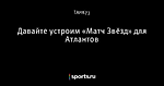 Давайте устроим «Матч Звёзд» для Атлантов