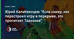 Юрий Калитвинцев: "Если скажу, как перестроил игру в перерыве, это прочитает Тарханов"