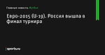 Евро-2015 (U-19). Россия вышла в финал турнира - Футбол - Sports.ru