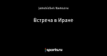 Встреча в Иране - KURASH IKA - Блоги - Sports.ru