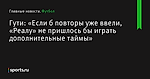 «Если б повторы уже ввели, «Реалу» не пришлось бы играть дополнительные таймы», сообщает Гути - Футбол - Sports.ru