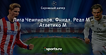 Лига Чемпионов. Финал. Реал М - Атлетико М