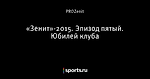 «Зенит»-2015. Эпизод пятый. Юбилей клуба