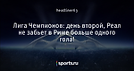 Лига Чемпионов: день второй, Реал не забьет в Риме больше одного гола!