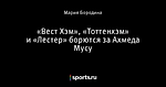 «Вест Хэм», «Тоттенхэм» и «Лестер» борются за Ахмеда Мусу