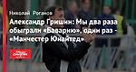 Александр Гришин: Мы два раза обыграли «Баварию», один раз - «Манчестер Юнайтед»