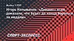 Игорь Колыванов: «Динамо» всем доказало, что будет до конца бороться за медали»