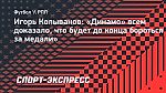 Игорь Колыванов: «Динамо» всем доказало, что будет до конца бороться за медали»